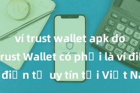 ví trust wallet apk download Trust Wallet có phải là ví điện tử uy tín tại Việt Nam không?