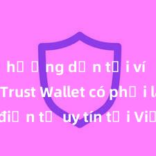 hướng dẫn tải ví trust Trust Wallet có phải là ví điện tử uy tín tại Việt Nam không?