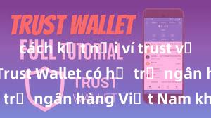 cách kết nối ví trust với binance Trust Wallet có hỗ trợ ngân hàng Việt Nam không?