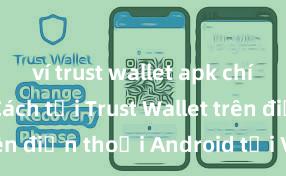 ví trust wallet apk chính thức Cách tải Trust Wallet trên điện thoại Android tại Việt Nam