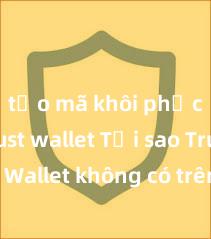 tạo mã khôi phục ví trust wallet Tại sao Trust Wallet không có trên Google Play tại Việt Nam?