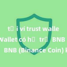 tải ví trust wallet Trust Wallet có hỗ trợ BNB (Binance Coin) không?