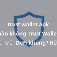 trust wallet apk an toàn không Trust Wallet có hỗ trợ DeFi không? Hướng dẫn sử dụng