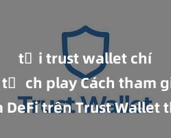 tải trust wallet chính thức từ ch play Cách tham gia DeFi trên Trust Wallet tại Việt Nam