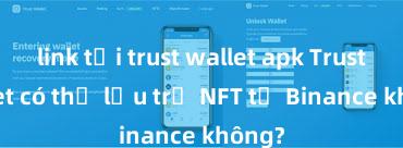 link tải trust wallet apk Trust Wallet có thể lưu trữ NFT từ Binance không?